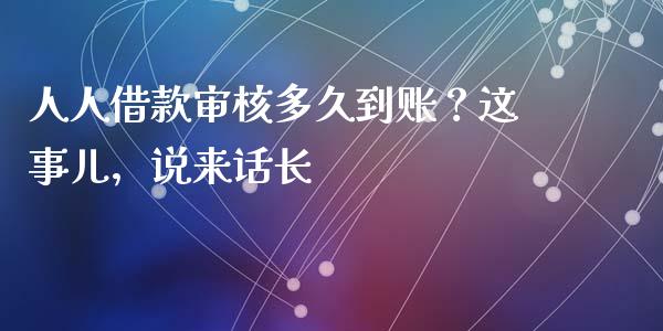人人借款审核多久到账？这事儿，说来话长_https://m.jnlaobingbanjia.com_基金市场_第1张