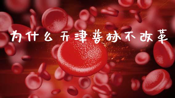 为什么天津普林不改革_https://m.jnlaobingbanjia.com_股市新闻_第1张