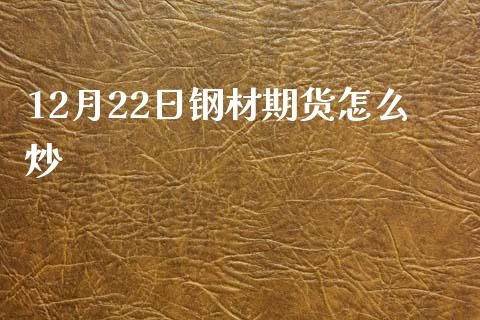 12月22日钢材期货怎么炒_https://m.jnlaobingbanjia.com_区块链_第1张