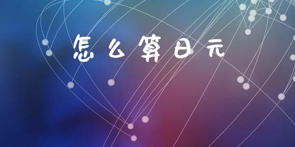 怎么算日元_https://m.jnlaobingbanjia.com_金融监管_第1张