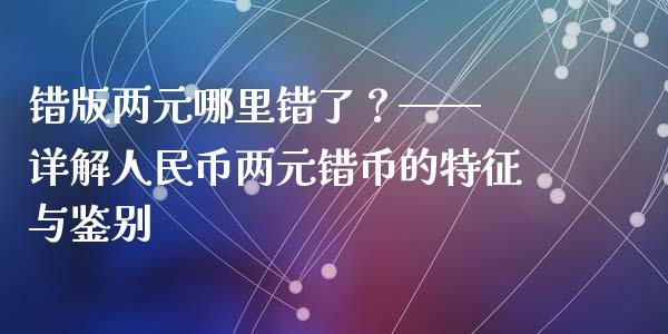 错版两元哪里错了？—— 详解人民币两元错币的特征与鉴别_https://m.jnlaobingbanjia.com_区块链_第1张