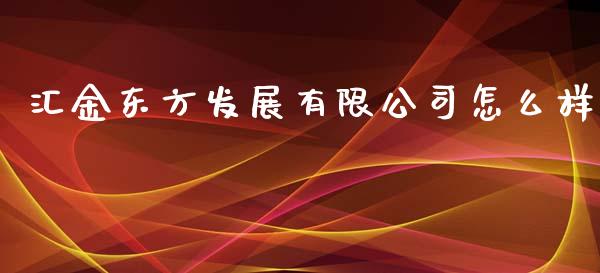 汇金东方发展有限公司怎么样_https://m.jnlaobingbanjia.com_金融监管_第1张