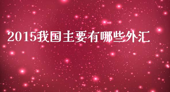 2015我国主要有哪些外汇_https://m.jnlaobingbanjia.com_区块链_第1张