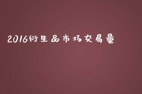 2016衍生品市场交易量_https://m.jnlaobingbanjia.com_区块链_第1张