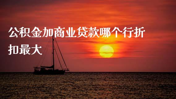 公积金加商业贷款哪个行折扣最大_https://m.jnlaobingbanjia.com_股市新闻_第1张