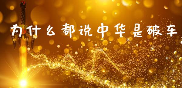 为什么都说中华是破车_https://m.jnlaobingbanjia.com_基金市场_第1张