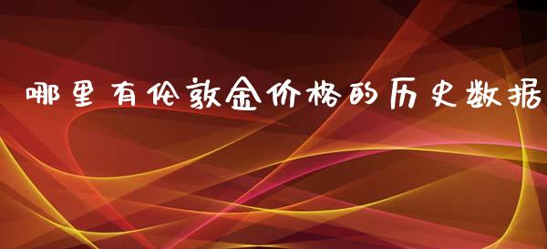 哪里有伦敦金价格的历史数据_https://m.jnlaobingbanjia.com_全球市场_第1张