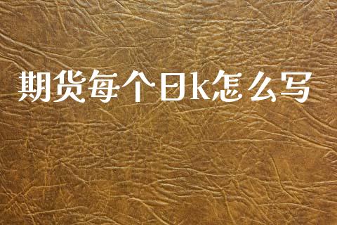 期货每个日k怎么写_https://m.jnlaobingbanjia.com_金融监管_第1张
