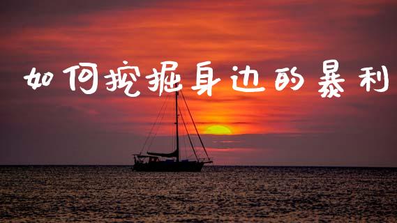 如何挖掘身边的暴利_https://m.jnlaobingbanjia.com_全球市场_第1张