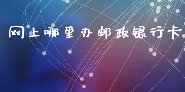 网上哪里办邮政银行卡_https://m.jnlaobingbanjia.com_基金市场_第1张
