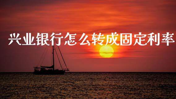 兴业银行怎么转成固定利率_https://m.jnlaobingbanjia.com_基金市场_第1张