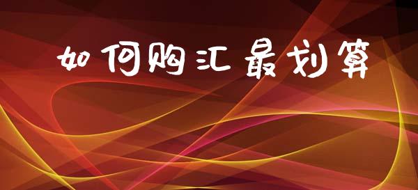 如何购汇最划算_https://m.jnlaobingbanjia.com_全球市场_第1张