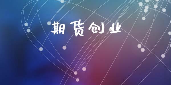 期货创业_股市新闻_第1张_全球市场_股市新闻_理财规划_金融监管_区块链_基金市场 期货创业_https://m.jnlaobingbanjia.com_股市新闻_第1张