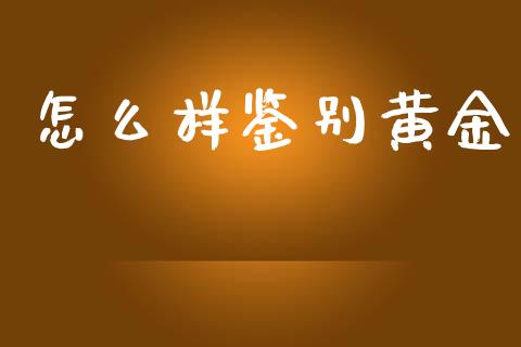 怎么样鉴别黄金_https://m.jnlaobingbanjia.com_股市新闻_第1张