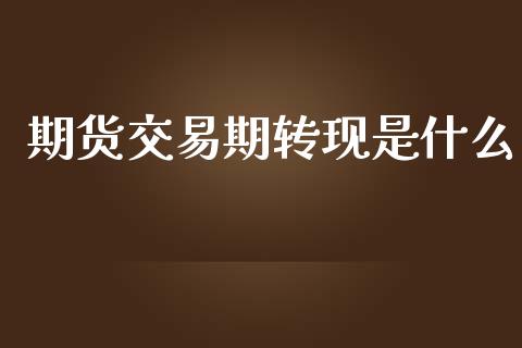 期货交易期转现是什么_股市新闻_第1张_全球市场_股市新闻_理财规划_金融监管_区块链_基金市场 期货交易期转现是什么_https://m.jnlaobingbanjia.com_股市新闻_第1张
