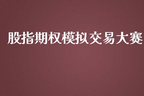 股指期权模拟交易大赛_https://m.jnlaobingbanjia.com_理财规划_第1张