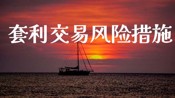套利交易风险措施_https://m.jnlaobingbanjia.com_金融监管_第1张