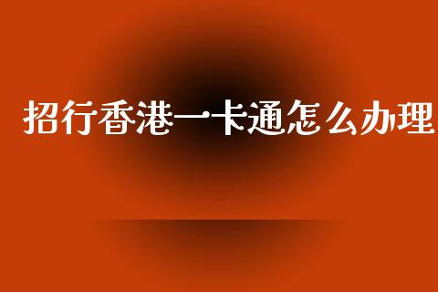 招行香港一卡通怎么办理_https://m.jnlaobingbanjia.com_理财规划_第1张