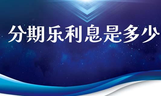 分期乐利息是多少_https://m.jnlaobingbanjia.com_基金市场_第1张