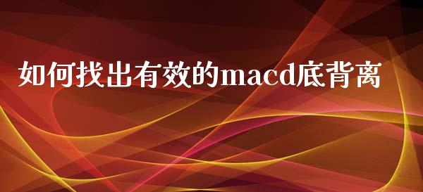 如何找出有效的macd底背离_https://m.jnlaobingbanjia.com_全球市场_第1张