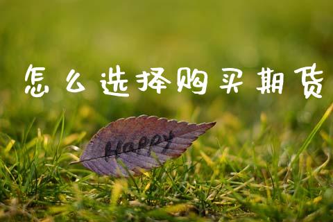 怎么选择购买期货_https://m.jnlaobingbanjia.com_金融监管_第1张
