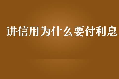 讲信用为什么要付利息_https://m.jnlaobingbanjia.com_理财规划_第1张
