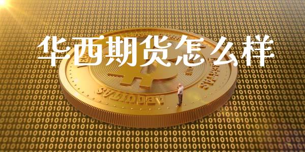 华西期货怎么样_https://m.jnlaobingbanjia.com_理财规划_第1张