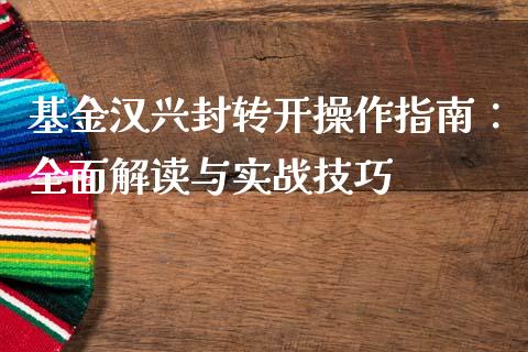 基金汉兴封转开操作指南：全面解读与实战技巧_https://m.jnlaobingbanjia.com_区块链_第1张