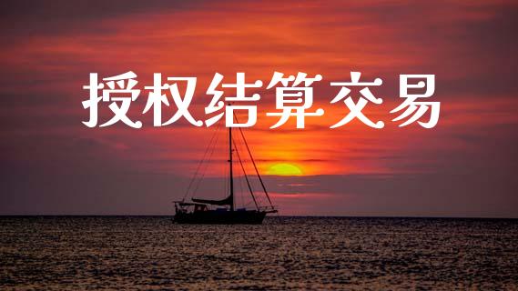 授权结算交易_https://m.jnlaobingbanjia.com_基金市场_第1张