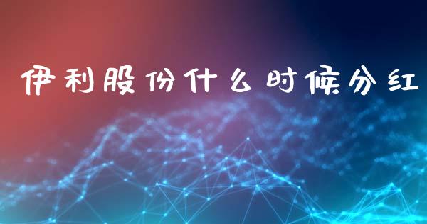 伊利股份什么时候分红_https://m.jnlaobingbanjia.com_理财规划_第1张