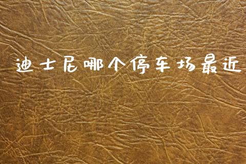 迪士尼哪个停车场最近_https://m.jnlaobingbanjia.com_基金市场_第1张