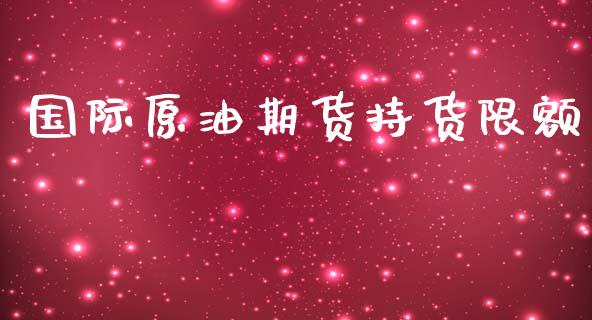 国际原油期货持货限额_https://m.jnlaobingbanjia.com_金融监管_第1张