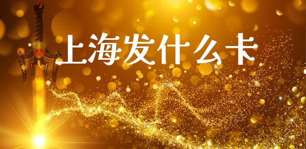 上海发什么卡_https://m.jnlaobingbanjia.com_股市新闻_第1张