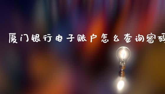 厦门银行电子账户怎么查询密码_https://m.jnlaobingbanjia.com_金融监管_第1张