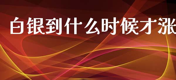 白银到什么时候才涨_https://m.jnlaobingbanjia.com_基金市场_第1张