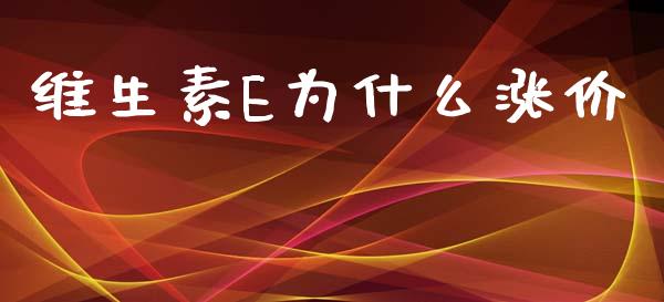 维生素E为什么涨价_https://m.jnlaobingbanjia.com_理财规划_第1张