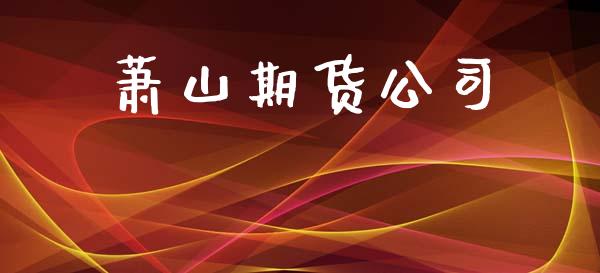 萧山期货公司_https://m.jnlaobingbanjia.com_全球市场_第1张