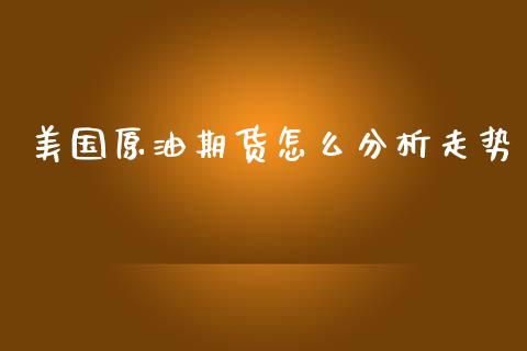 美国原油期货怎么分析走势_https://m.jnlaobingbanjia.com_基金市场_第1张