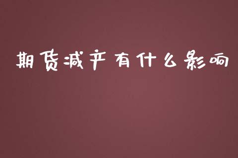 期货减产有什么影响_https://m.jnlaobingbanjia.com_全球市场_第1张