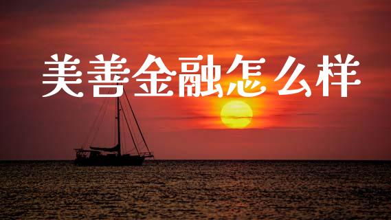 美善金融怎么样_https://m.jnlaobingbanjia.com_股市新闻_第1张