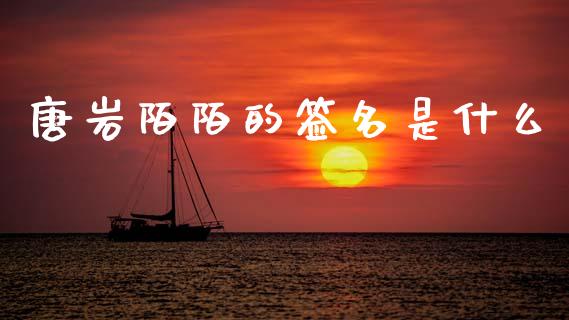 唐岩陌陌的签名是什么_https://m.jnlaobingbanjia.com_基金市场_第1张
