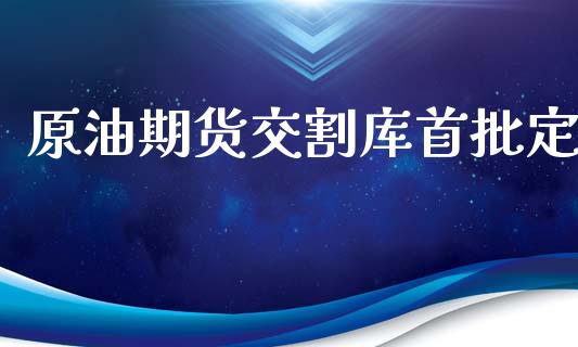原油期货交割库首批定_https://m.jnlaobingbanjia.com_股市新闻_第1张