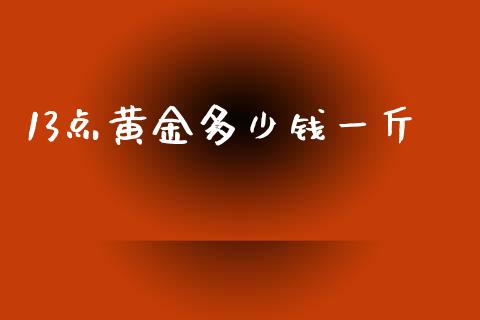 13点黄金多少钱一斤_https://m.jnlaobingbanjia.com_区块链_第1张