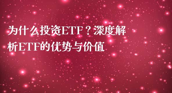 为什么投资ETF？深度解析ETF的优势与价值_https://m.jnlaobingbanjia.com_理财规划_第1张