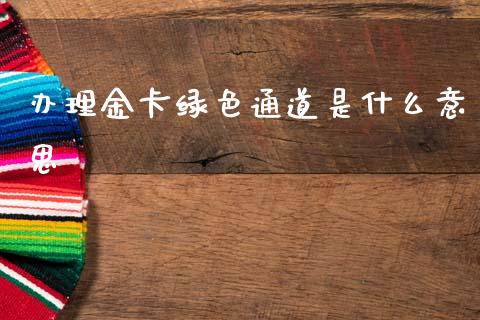 办理金卡绿色通道是什么意思_https://m.jnlaobingbanjia.com_全球市场_第1张