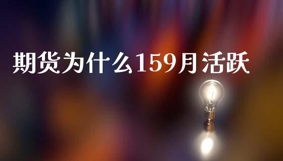 期货为什么159月活跃_https://m.jnlaobingbanjia.com_金融监管_第1张