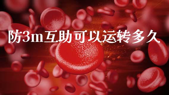 防3m互助可以运转多久_https://m.jnlaobingbanjia.com_理财规划_第1张