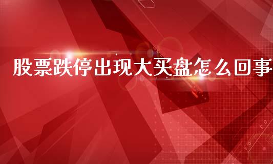 股票跌停出现大买盘怎么回事_https://m.jnlaobingbanjia.com_理财规划_第1张