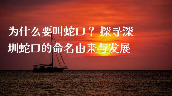 为什么要叫蛇口？ 探寻深圳蛇口的命名由来与发展_https://m.jnlaobingbanjia.com_基金市场_第1张