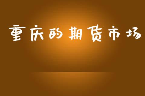 重庆的期货市场_https://m.jnlaobingbanjia.com_区块链_第1张